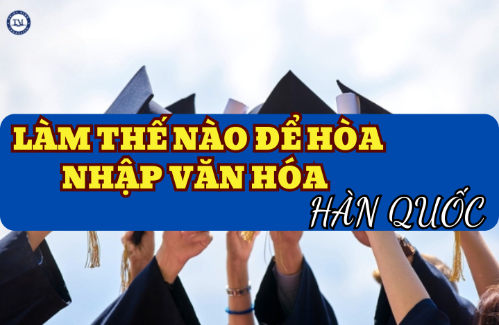 Khám phá bí quyêt hòa nhập vào văn hóa Hàn Quốc!